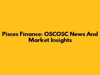 Pisces Finance: OSCOSC News And Market Insights