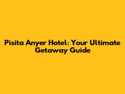 Pisita Anyer Hotel: Your Ultimate Getaway Guide