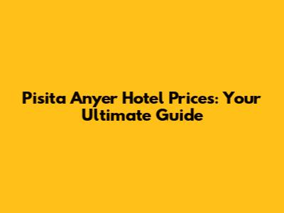 Pisita Anyer Hotel Prices: Your Ultimate Guide