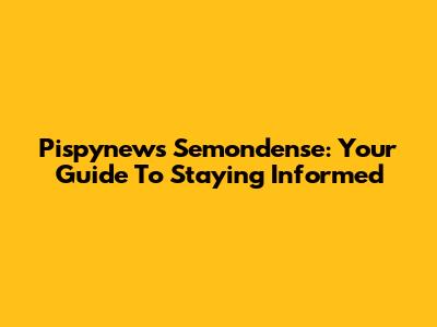 Pispynews Semondense: Your Guide To Staying Informed