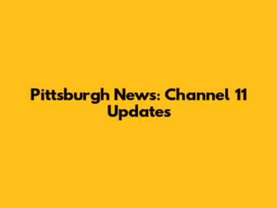 Pittsburgh News: Channel 11 Updates
