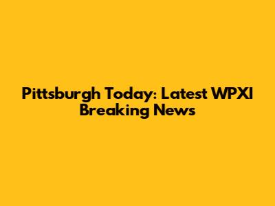 Pittsburgh Today: Latest WPXI Breaking News