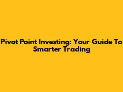 Pivot Point Investing: Your Guide To Smarter Trading