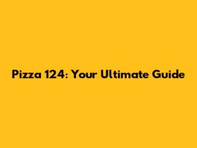 Pizza 124: Your Ultimate Guide