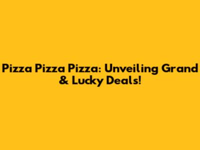 Pizza Pizza Pizza: Unveiling Grand & Lucky Deals!