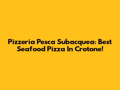 Pizzeria Pesca Subacquea: Best Seafood Pizza In Crotone!