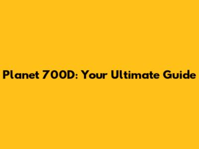 Planet 700D: Your Ultimate Guide