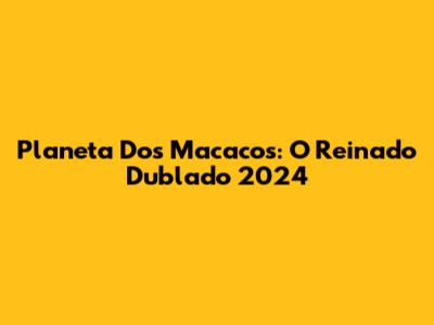 Planeta Dos Macacos: O Reinado Dublado 2024
