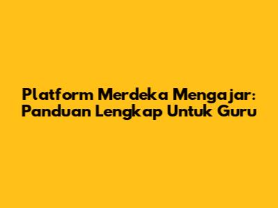 Platform Merdeka Mengajar: Panduan Lengkap Untuk Guru