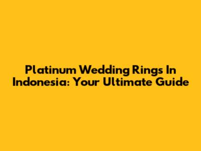 Platinum Wedding Rings In Indonesia: Your Ultimate Guide