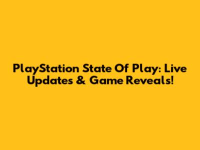 PlayStation State Of Play: Live Updates & Game Reveals!