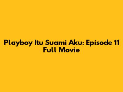 Playboy Itu Suami Aku: Episode 11 Full Movie