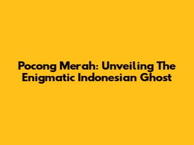 Pocong Merah: Unveiling The Enigmatic Indonesian Ghost