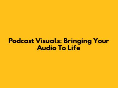 Podcast Visuals: Bringing Your Audio To Life