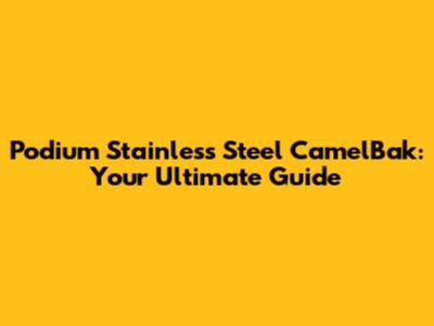 Podium Stainless Steel CamelBak: Your Ultimate Guide