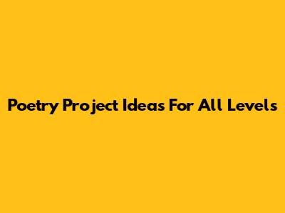 Poetry Project Ideas For All Levels
