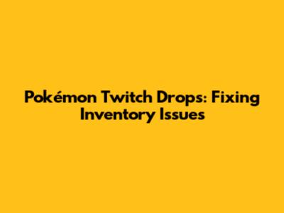 Pokémon Twitch Drops: Fixing Inventory Issues