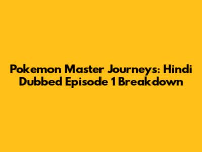 Pokemon Master Journeys: Hindi Dubbed Episode 1 Breakdown