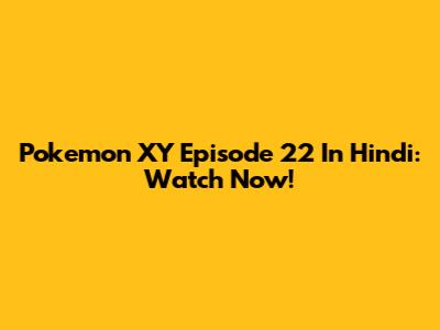 Pokemon XY Episode 22 In Hindi: Watch Now!