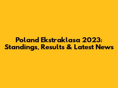 Poland Ekstraklasa 2023: Standings, Results & Latest News