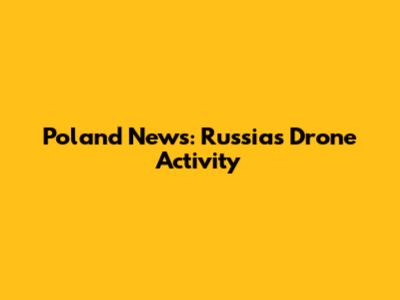 Poland News: Russia's Drone Activity