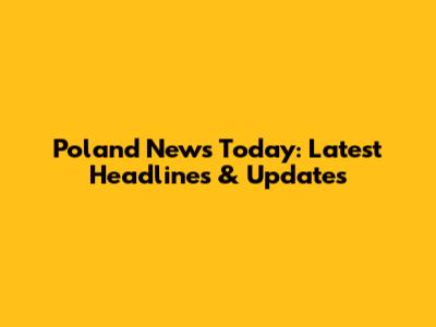 Poland News Today: Latest Headlines & Updates