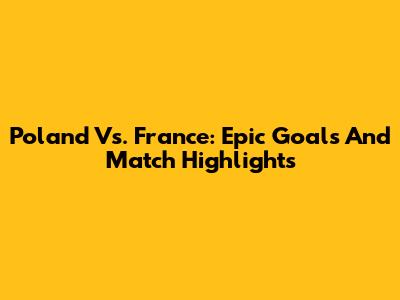 Poland Vs. France: Epic Goals And Match Highlights