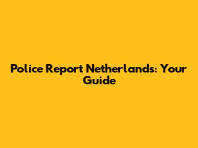 Police Report Netherlands: Your Guide