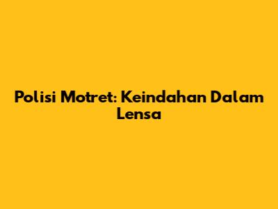 Polisi Motret: Keindahan Dalam Lensa