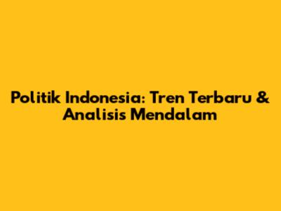 Politik Indonesia: Tren Terbaru & Analisis Mendalam