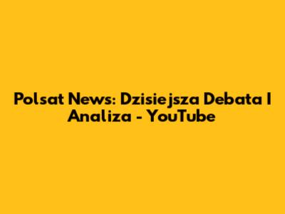 Polsat News: Dzisiejsza Debata I Analiza - YouTube