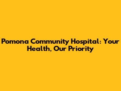 Pomona Community Hospital: Your Health, Our Priority