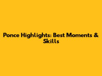 Ponce Highlights: Best Moments & Skills