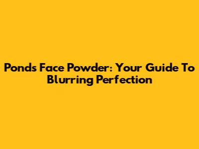 Pond's Face Powder: Your Guide To Blurring Perfection