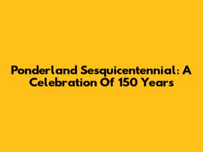 Ponderland Sesquicentennial: A Celebration Of 150 Years