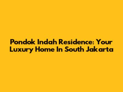 Pondok Indah Residence: Your Luxury Home In South Jakarta