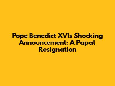Pope Benedict XVI's Shocking Announcement: A Papal Resignation