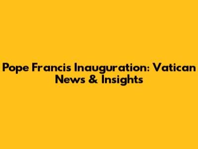 Pope Francis' Inauguration: Vatican News & Insights