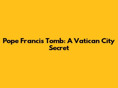 Pope Francis' Tomb: A Vatican City Secret