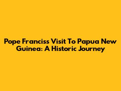 Pope Francis's Visit To Papua New Guinea: A Historic Journey
