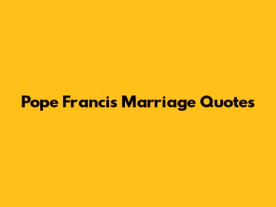 Pope Francis Marriage Quotes