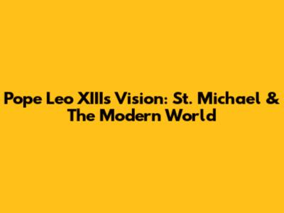 Pope Leo XIII's Vision: St. Michael & The Modern World