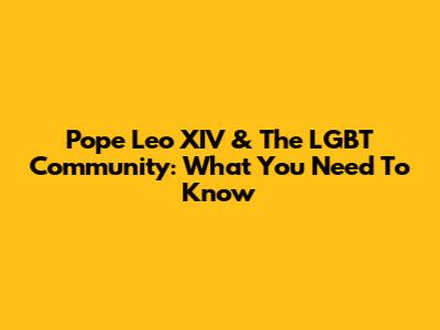 Pope Leo XIV & The LGBT Community: What You Need To Know