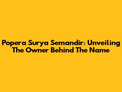 Popera Surya Semandir: Unveiling The Owner Behind The Name