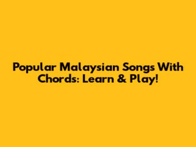 Popular Malaysian Songs With Chords: Learn & Play!