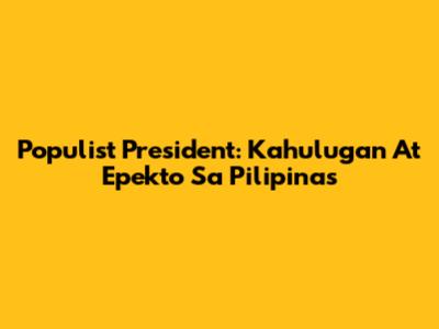 Populist President: Kahulugan At Epekto Sa Pilipinas