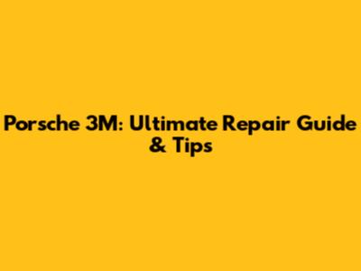 Porsche 3M: Ultimate Repair Guide & Tips