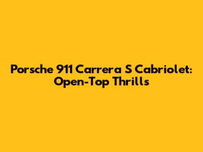 Porsche 911 Carrera S Cabriolet: Open-Top Thrills