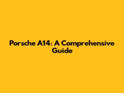 Porsche A14: A Comprehensive Guide