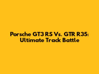 Porsche GT3 RS Vs. GTR R35: Ultimate Track Battle